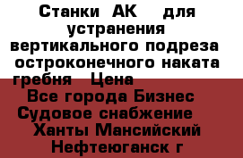 Станки 1АК200 для устранения вертикального подреза, остроконечного наката гребня › Цена ­ 2 420 380 - Все города Бизнес » Судовое снабжение   . Ханты-Мансийский,Нефтеюганск г.